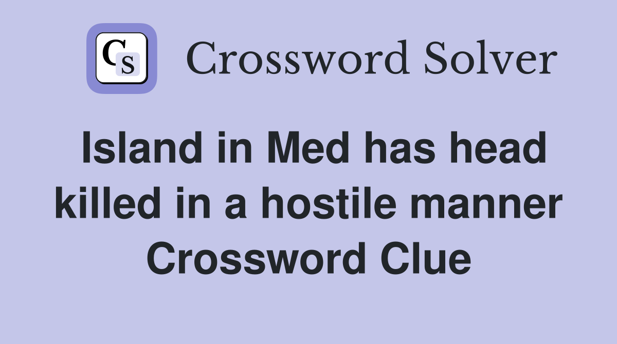 Island in Med has head killed in a hostile manner Crossword Clue