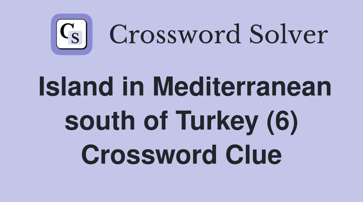 Island in Mediterranean south of Turkey (6) Crossword Clue