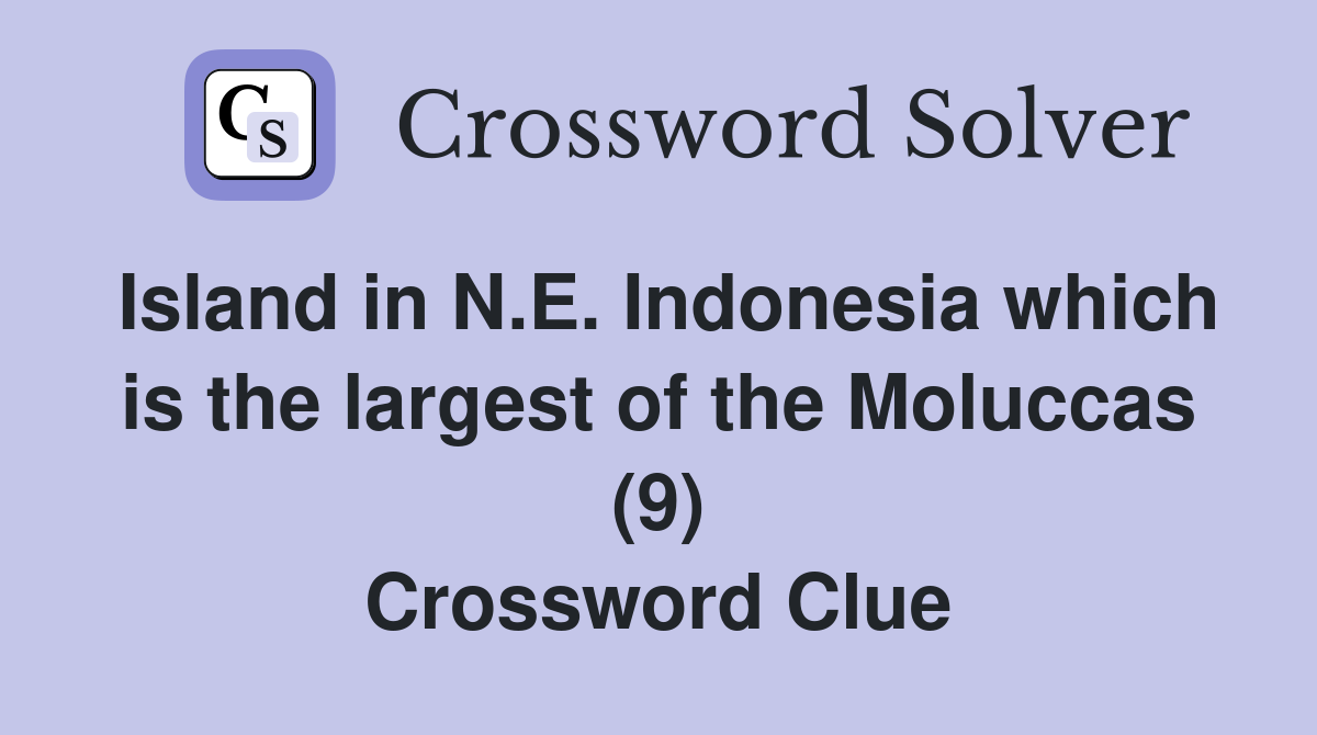 Island in N.E. Indonesia which is the largest of the Moluccas (9) Crossword Clue