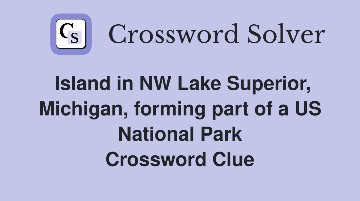Island in NW Lake Superior, Michigan, forming part of a US National Park Crossword Clue