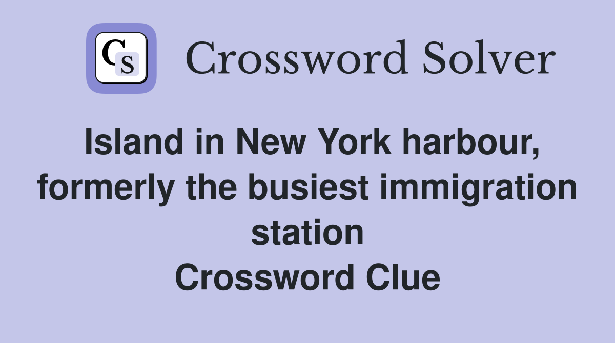 Island in New York harbour, formerly the busiest immigration station Crossword Clue