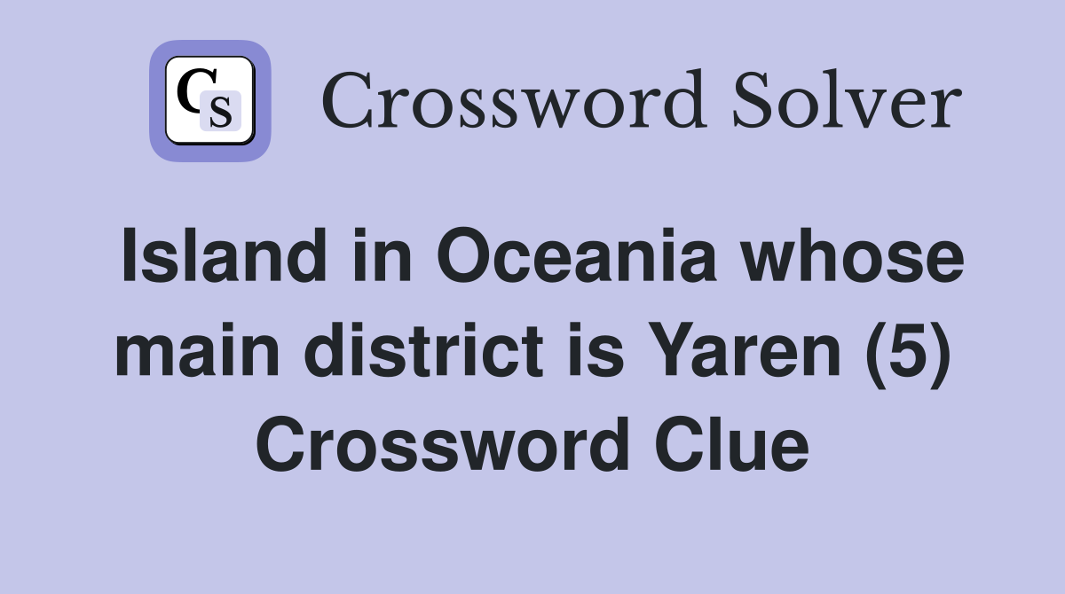 Island in Oceania whose main district is Yaren (5) Crossword Clue