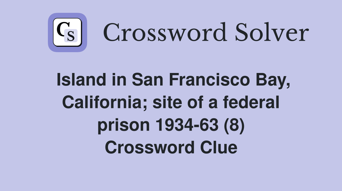 Island in San Francisco Bay, California; site of a federal prison 1934-63 (8) Crossword Clue