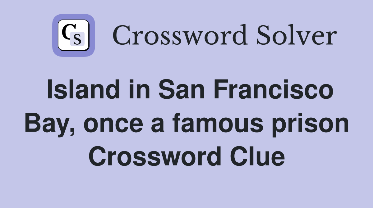 Island in San Francisco Bay, once a famous prison Crossword Clue