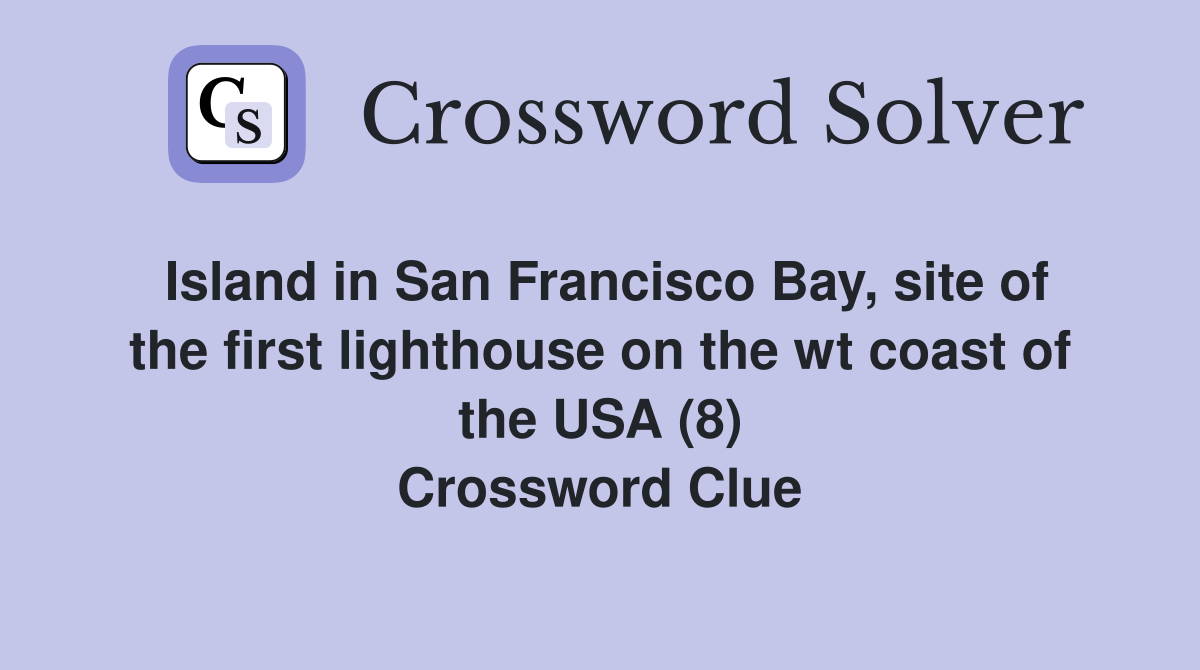 Island in San Francisco Bay, site of the first lighthouse on the wt coast of the USA (8) Crossword Clue