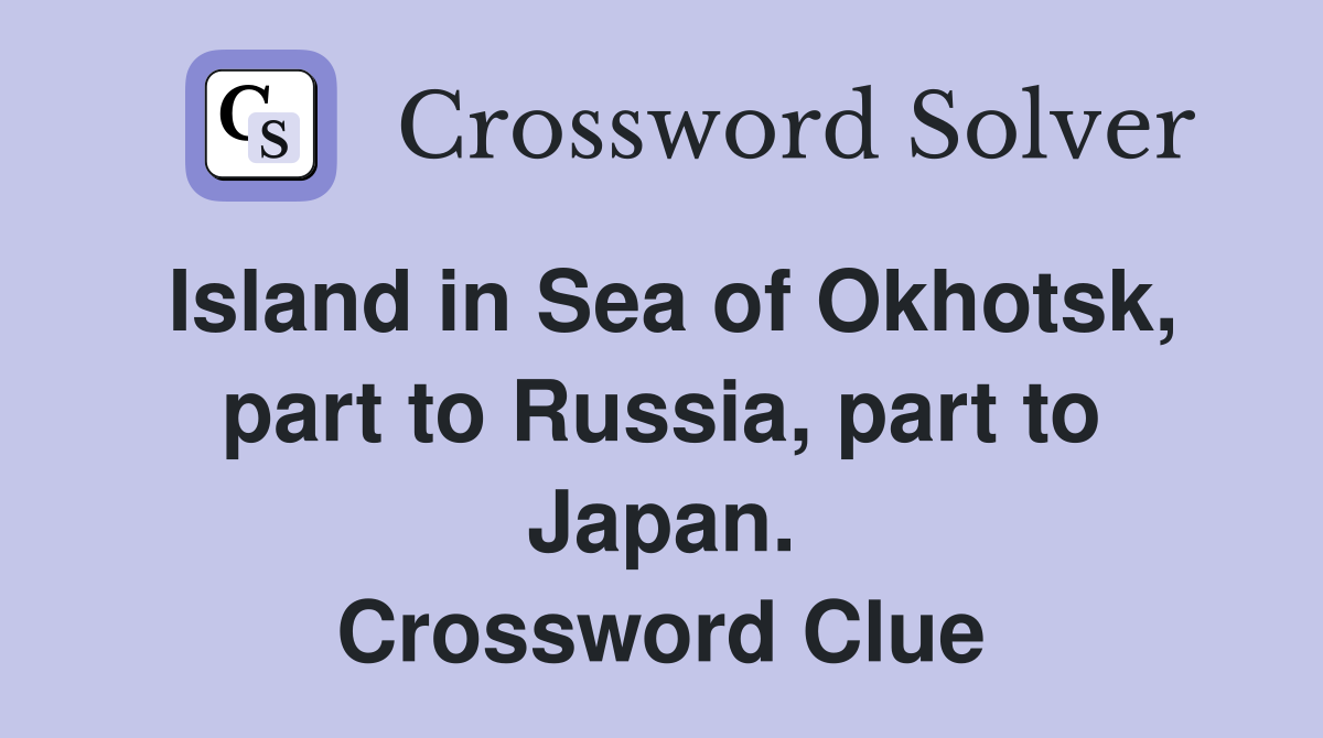 Island in Sea of Okhotsk, part to Russia, part to Japan. Crossword Clue