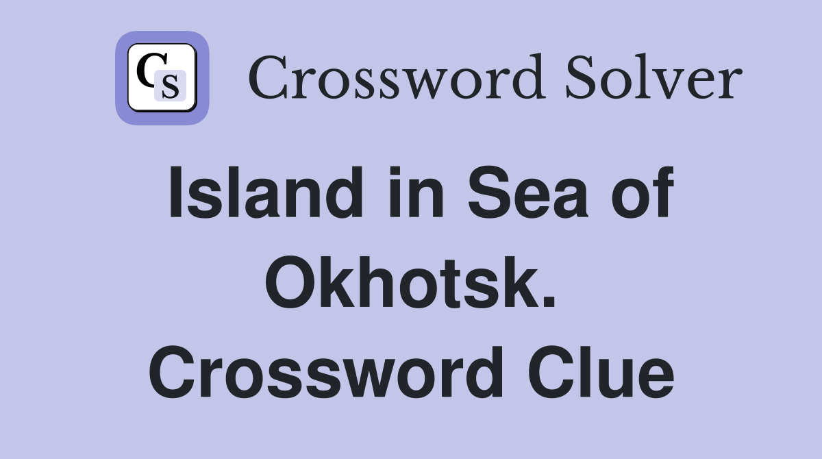Island in Sea of Okhotsk. Crossword Clue