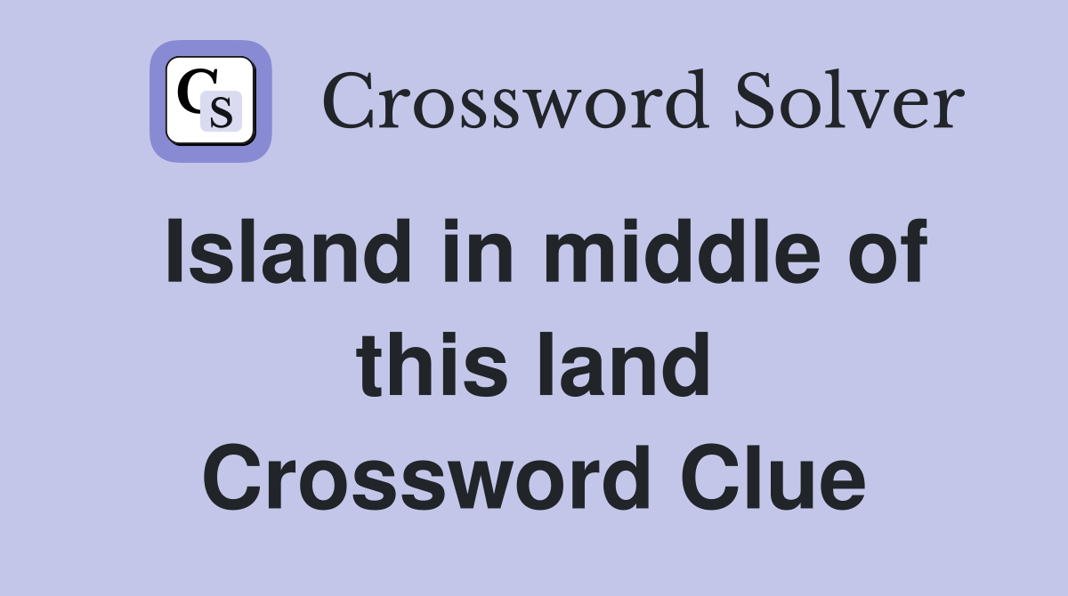 Island in middle of this land Crossword Clue