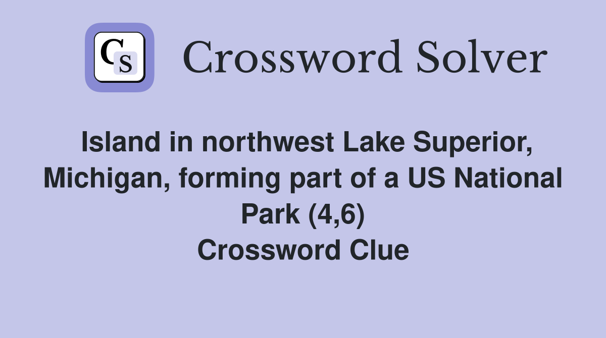 Island in northwest Lake Superior, Michigan, forming part of a US National Park (4,6) Crossword Clue