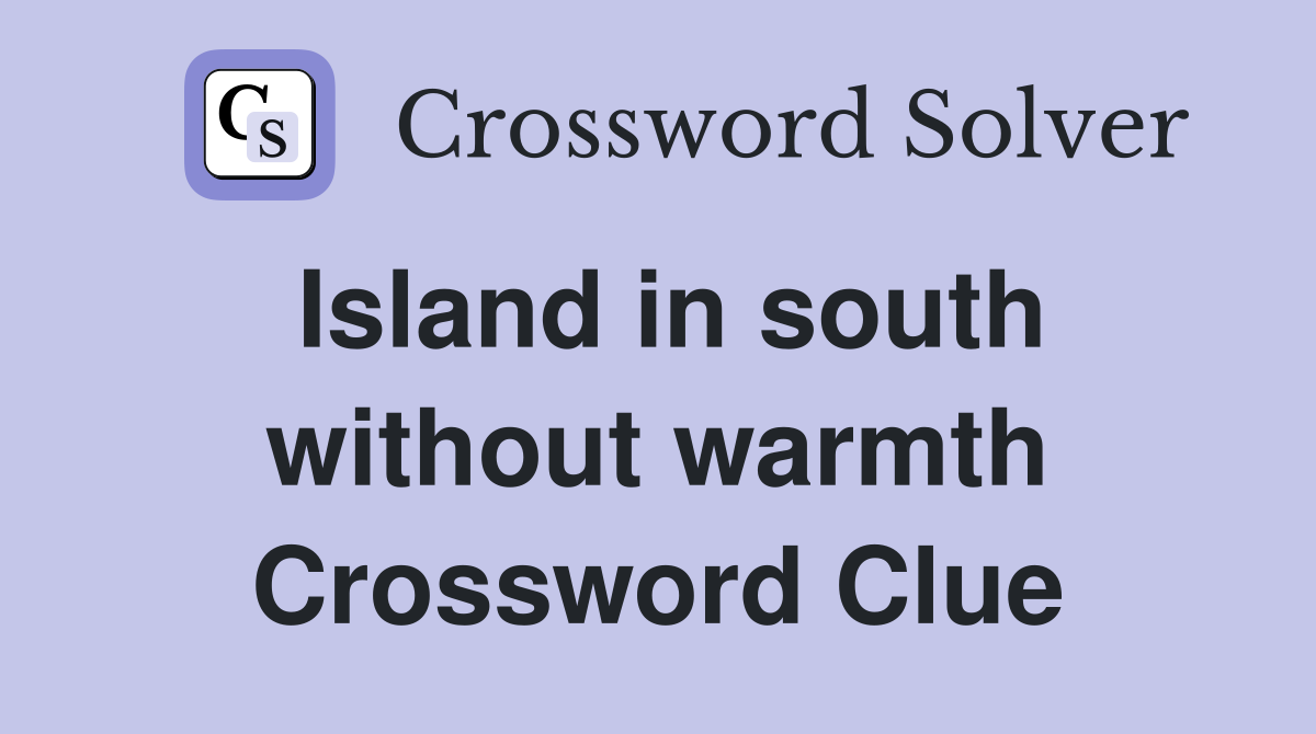 Island in south without warmth Crossword Clue