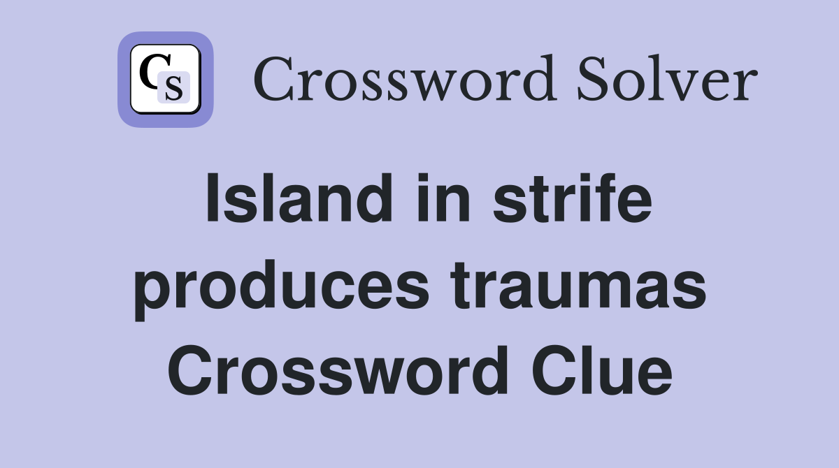 Island in strife produces traumas Crossword Clue