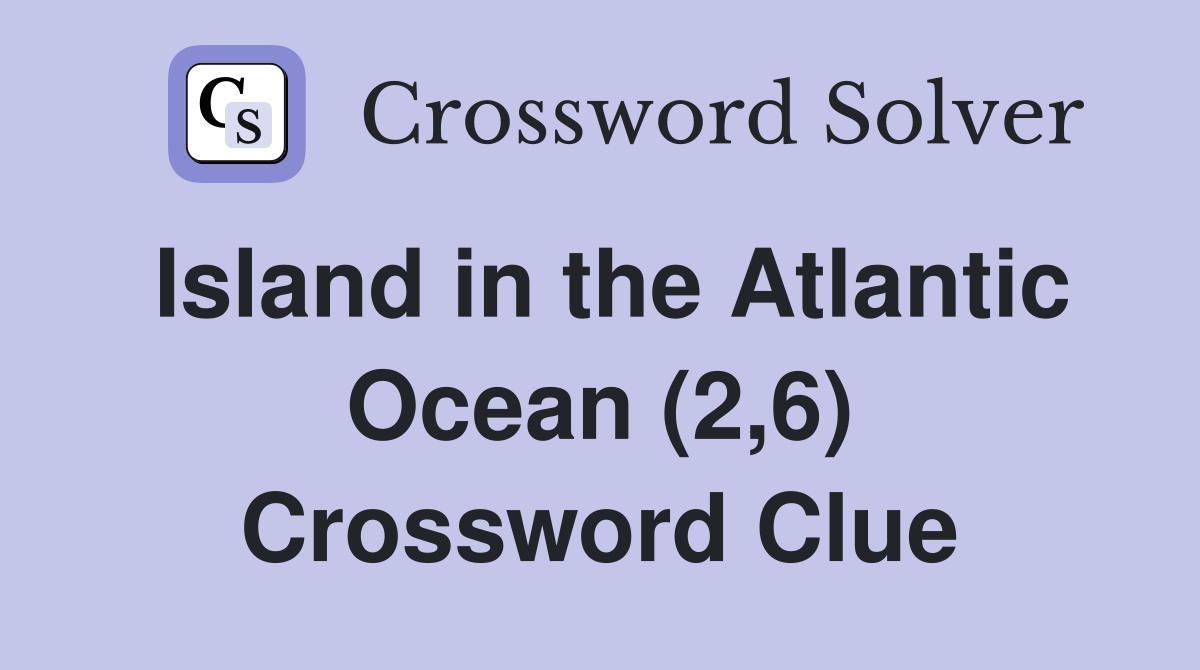 Island in the Atlantic Ocean (2,6) Crossword Clue