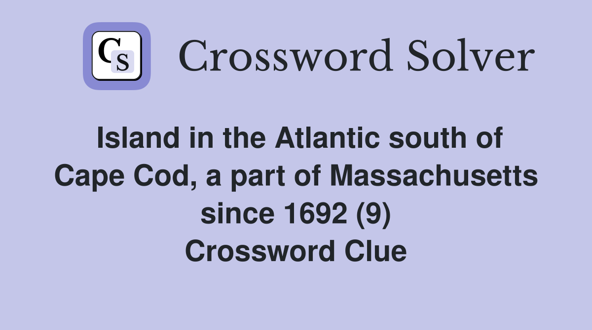 Island in the Atlantic south of Cape Cod, a part of Massachusetts since 1692 (9) Crossword Clue