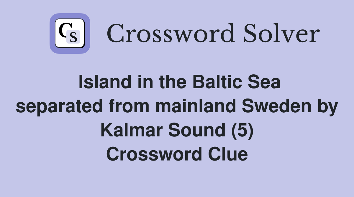 Island in the Baltic Sea separated from mainland Sweden by Kalmar Sound (5) Crossword Clue