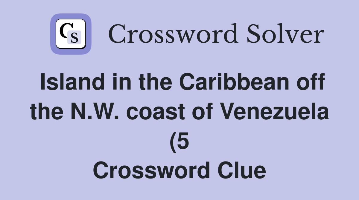Island in the Caribbean off the N W coast of Venezuela (5) Crossword Island in the Caribbean off the N W coast of Venezuela (5) Crossword