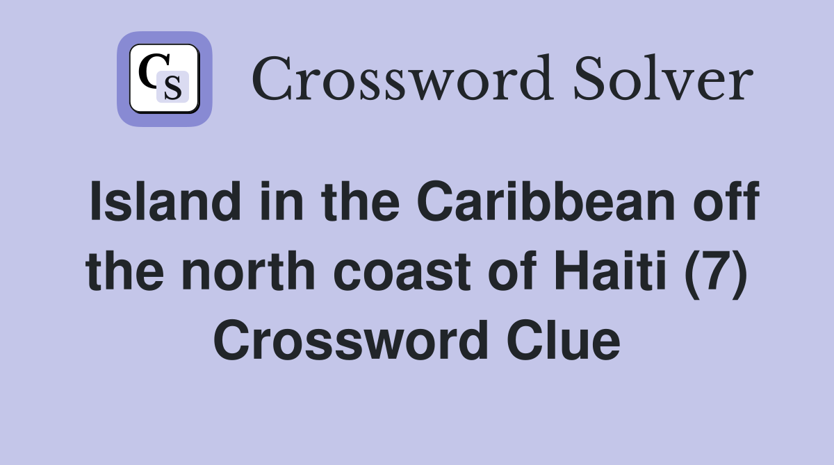 Island in the Caribbean off the north coast of Haiti (7) Crossword Clue