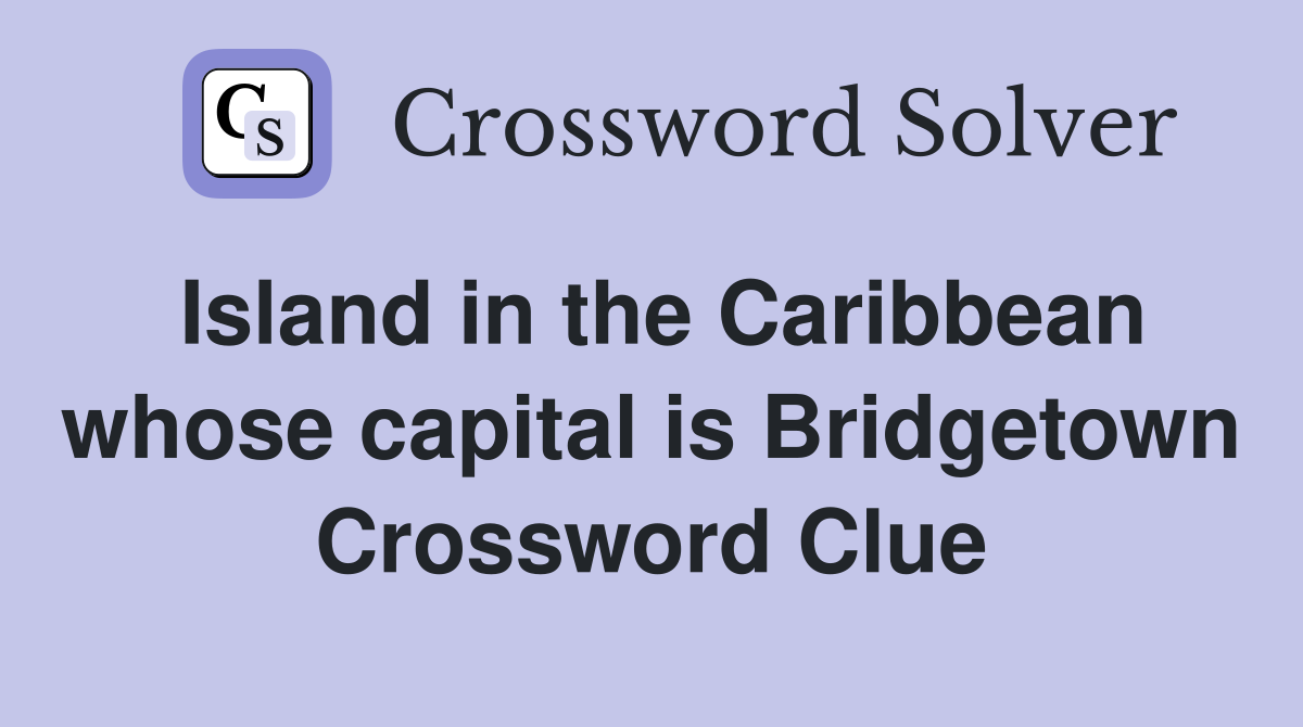 Island in the Caribbean whose capital is Bridgetown Crossword Clue
