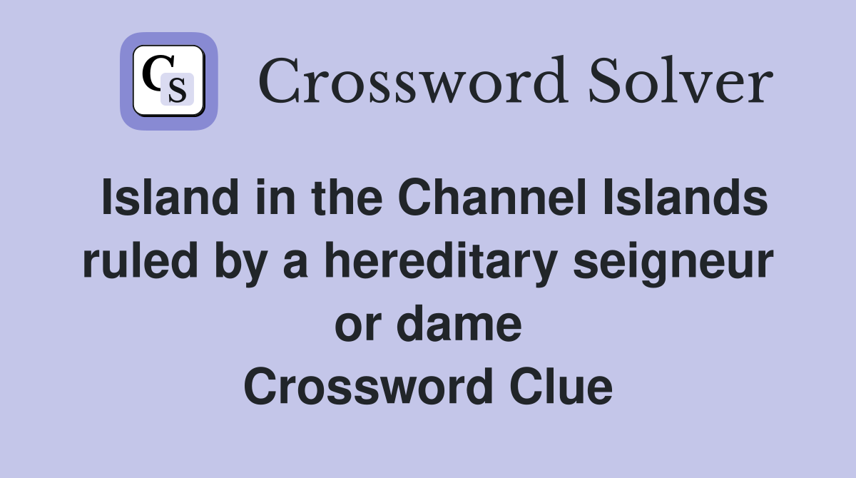 Island in the Channel Islands ruled by a hereditary seigneur or dame Crossword Clue