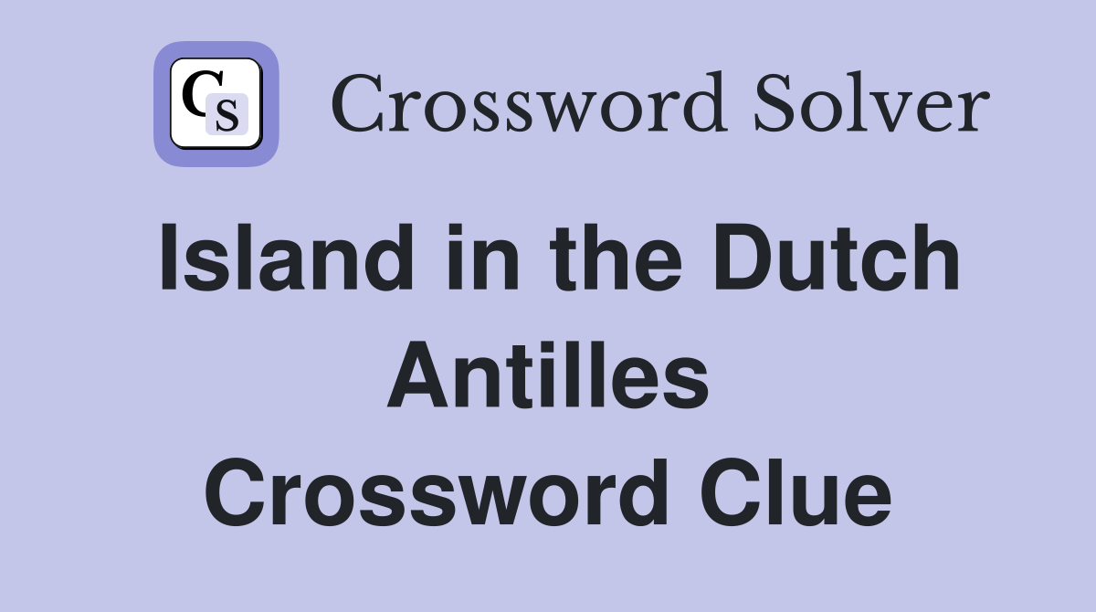 Island in the Dutch Antilles Crossword Clue