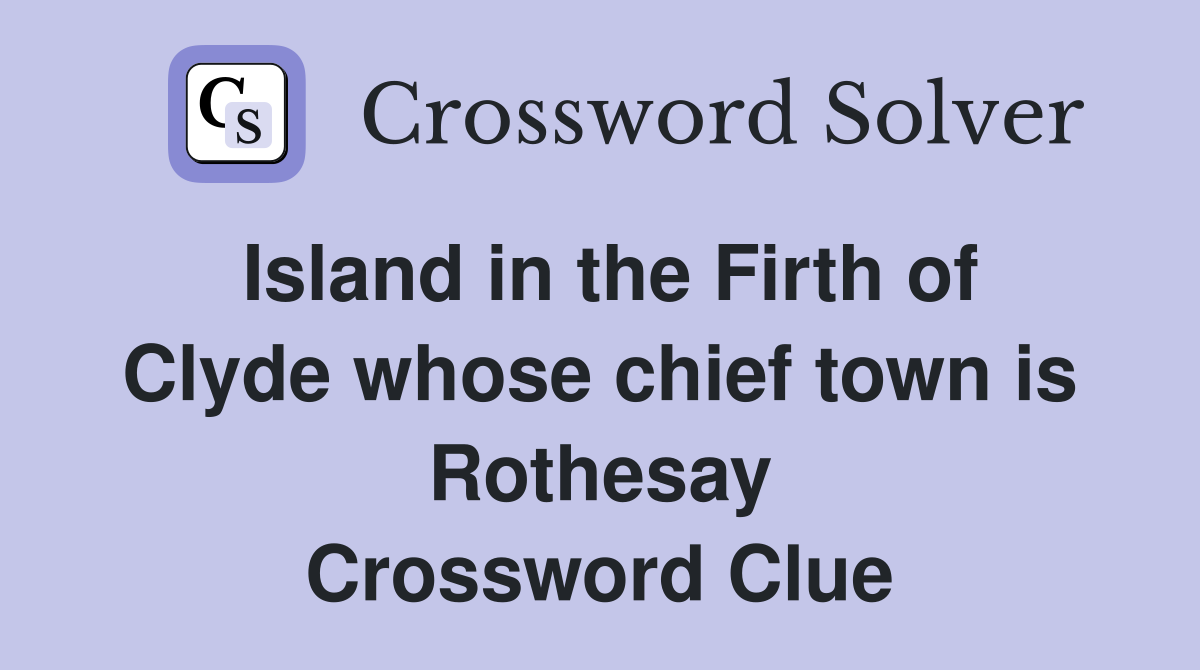 Island in the Firth of Clyde whose chief town is Rothesay Crossword Clue