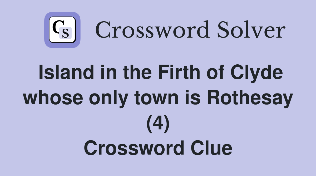 Island in the Firth of Clyde whose only town is Rothesay (4) Crossword Clue