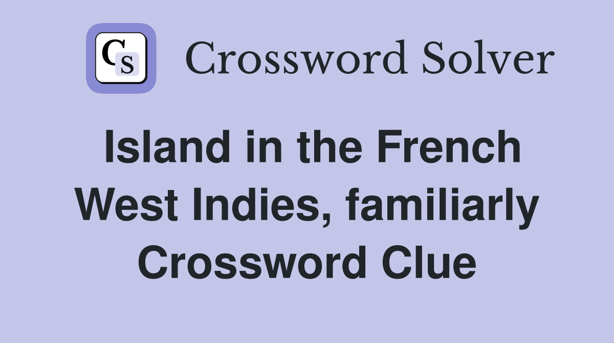 Island in the French West Indies, familiarly Crossword Clue