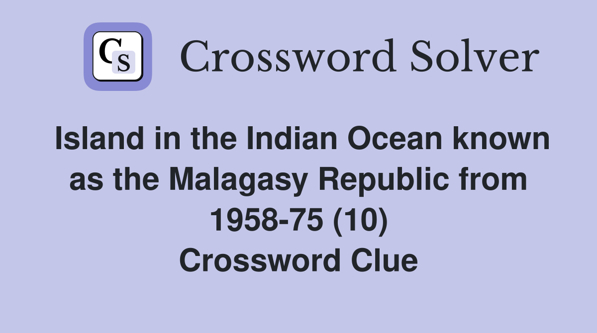 Island in the Indian Ocean known as the Malagasy Republic from 1958-75 (10) Crossword Clue