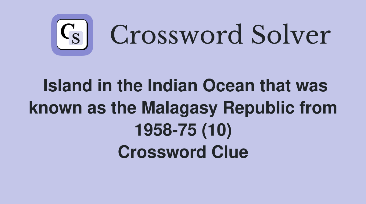 Island in the Indian Ocean that was known as the Malagasy Republic from 1958-75 (10) Crossword Clue