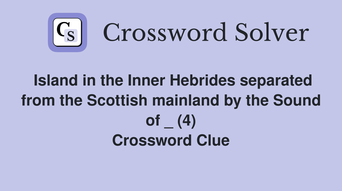 Island in the Inner Hebrides separated from the Scottish mainland by the Sound of _ (4) Crossword Clue