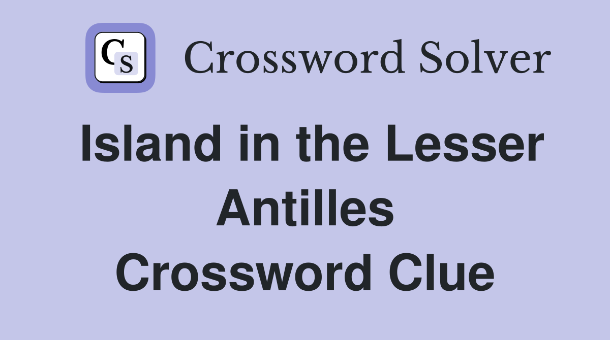 Island in the Lesser Antilles Crossword Clue