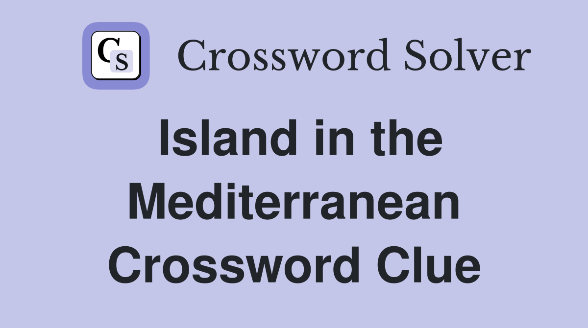 Island in the Mediterranean Crossword Clue