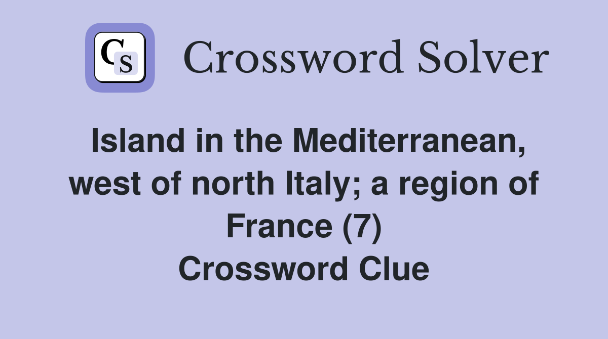 Island in the Mediterranean, west of north Italy; a region of France (7) Crossword Clue
