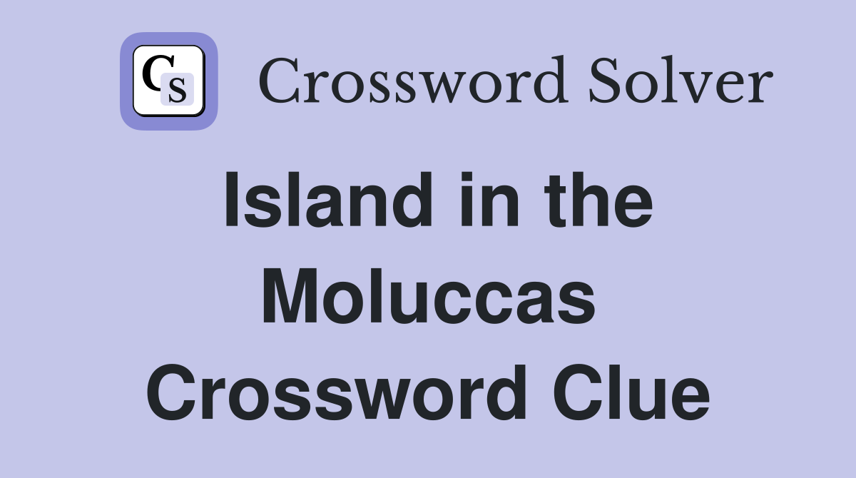 Island in the Moluccas Crossword Clue