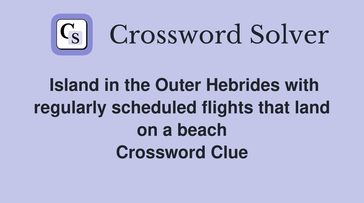 Island in the Outer Hebrides with regularly scheduled flights that land on a beach Crossword Clue