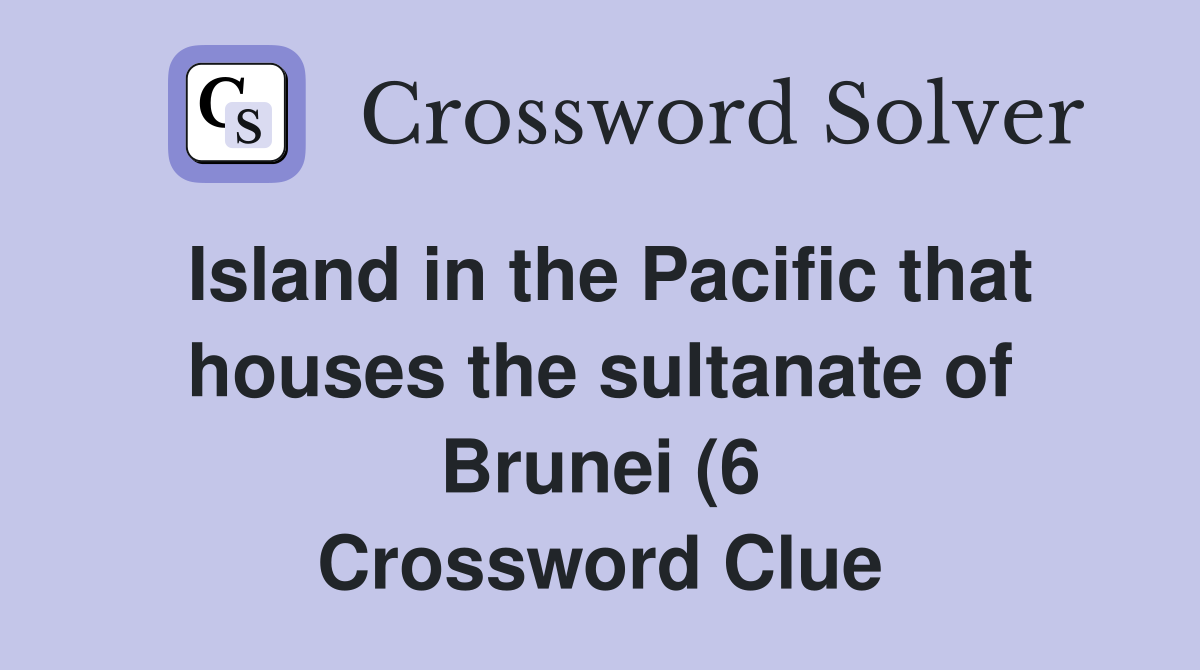 Island in the Pacific that houses the sultanate of Brunei (6 Island in the Pacific that houses the sultanate of Brunei (6