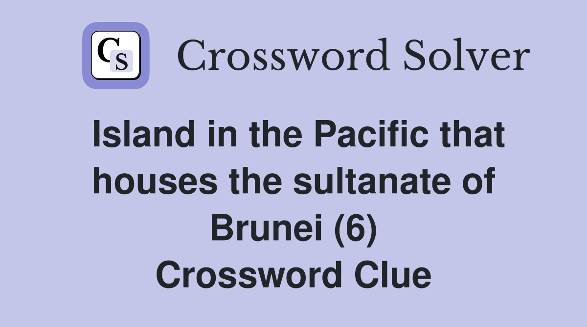 Island in the Pacific that houses the sultanate of Brunei (6