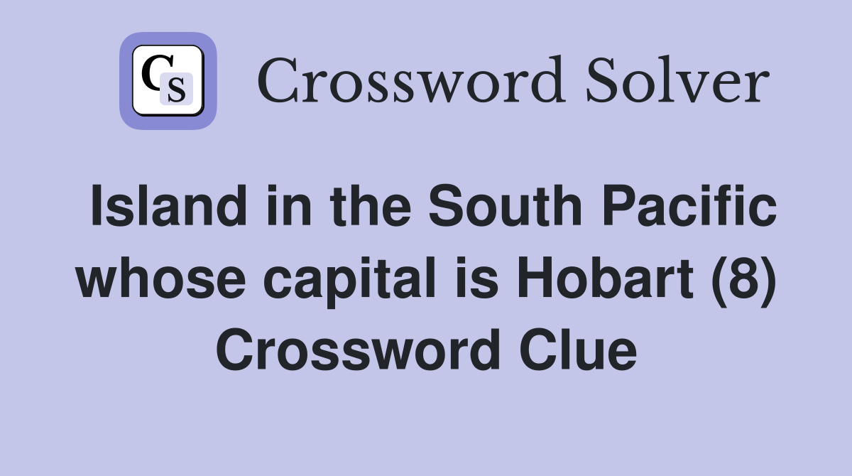 Island in the South Pacific whose capital is Hobart (8) Crossword Clue