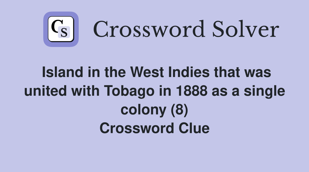 Island in the West Indies that was united with Tobago in 1888 as a single colony (8) Crossword Clue