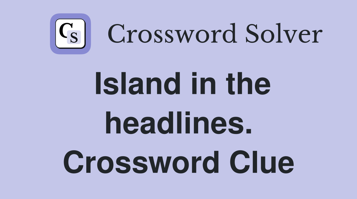 Island in the headlines. Crossword Clue