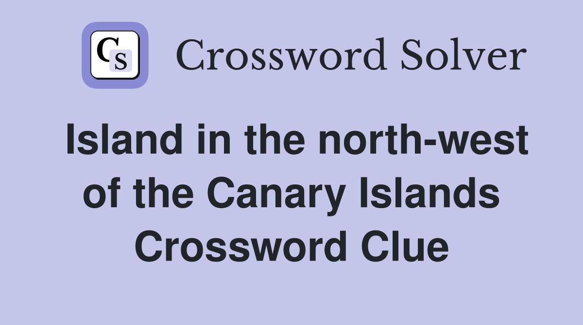 Island in the north-west of the Canary Islands Crossword Clue