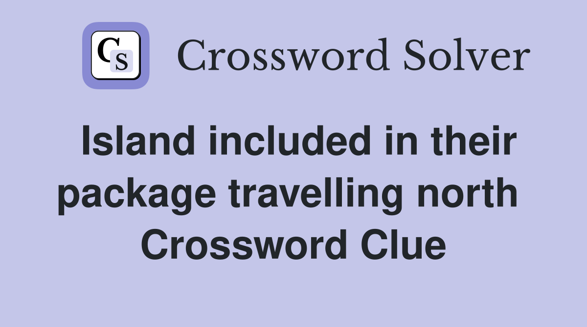 Island included in their package travelling north  Crossword Clue