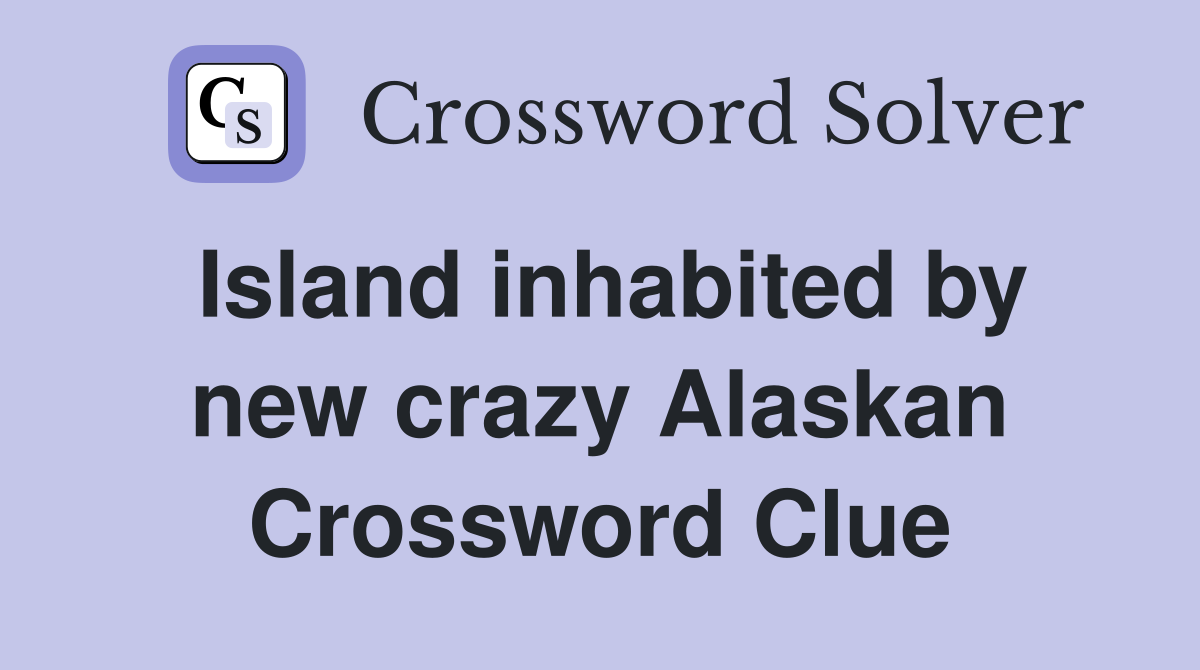 Island inhabited by new crazy Alaskan Crossword Clue