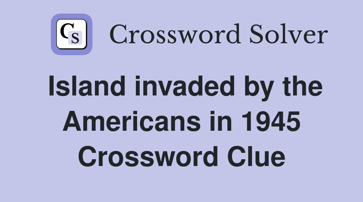 Island invaded by the Americans in 1945 Crossword Clue