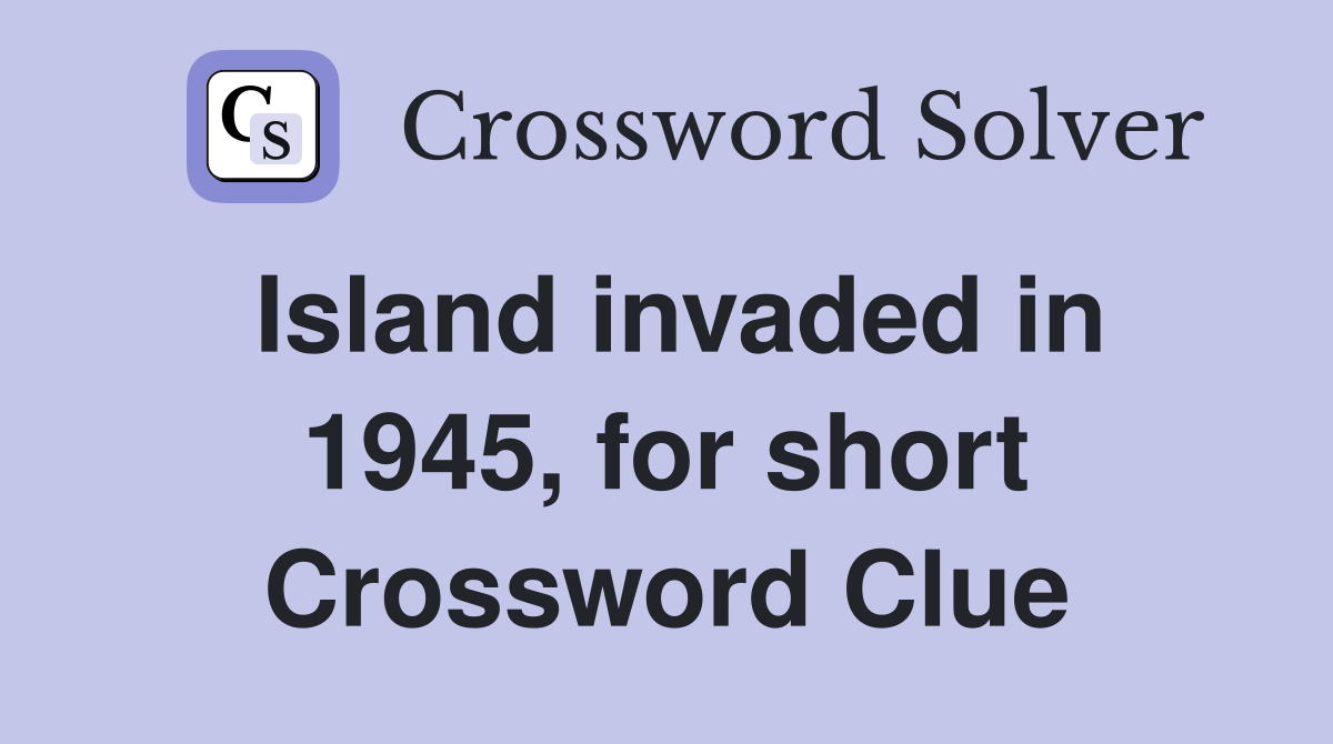 Island invaded in 1945, for short Crossword Clue