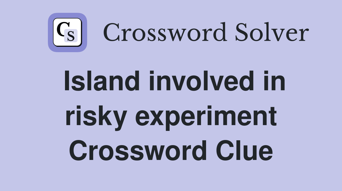 Island involved in risky experiment Crossword Clue