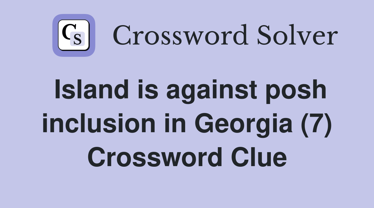 Island is against posh inclusion in Georgia (7) Crossword Clue
