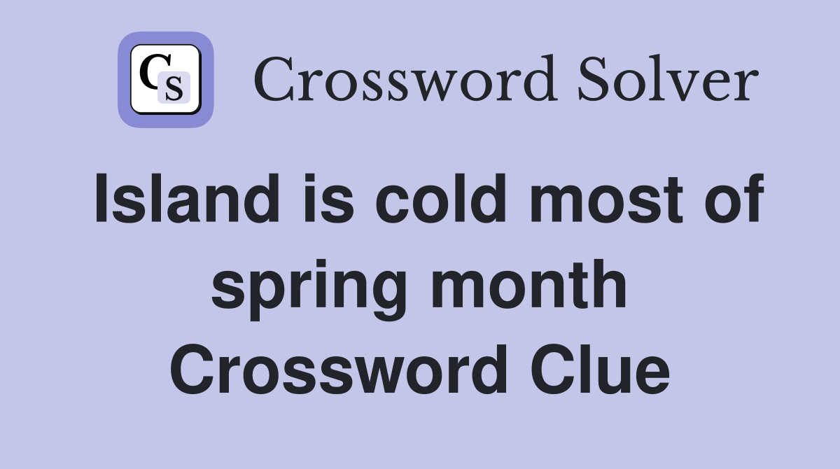 Island is cold most of spring month Crossword Clue