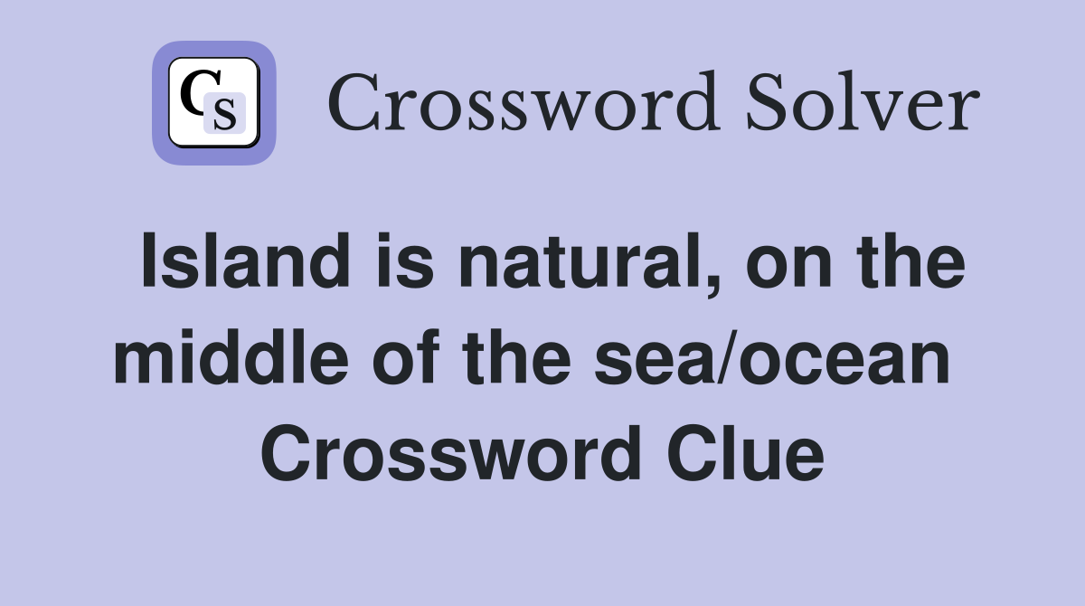 Island is natural, on the middle of the sea/ocean  Crossword Clue