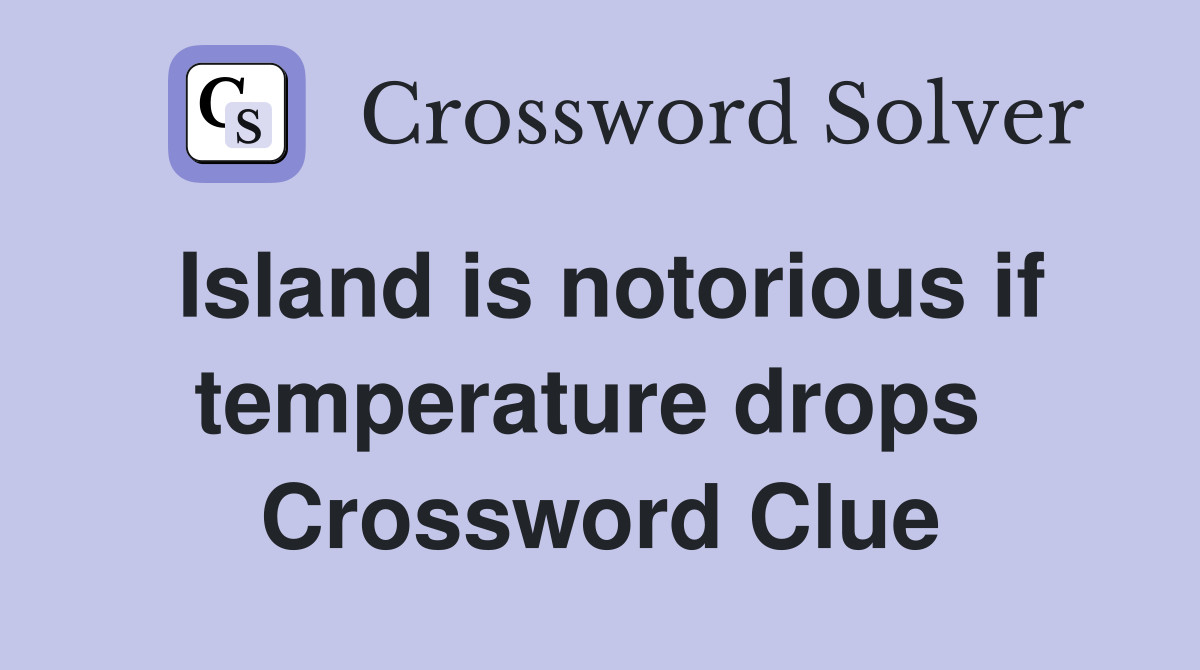 Island is notorious if temperature drops  Crossword Clue
