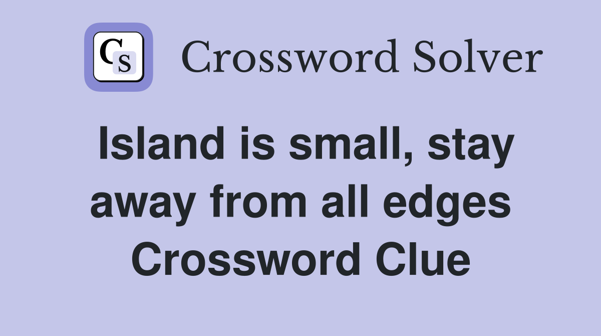 Island is small, stay away from all edges Crossword Clue